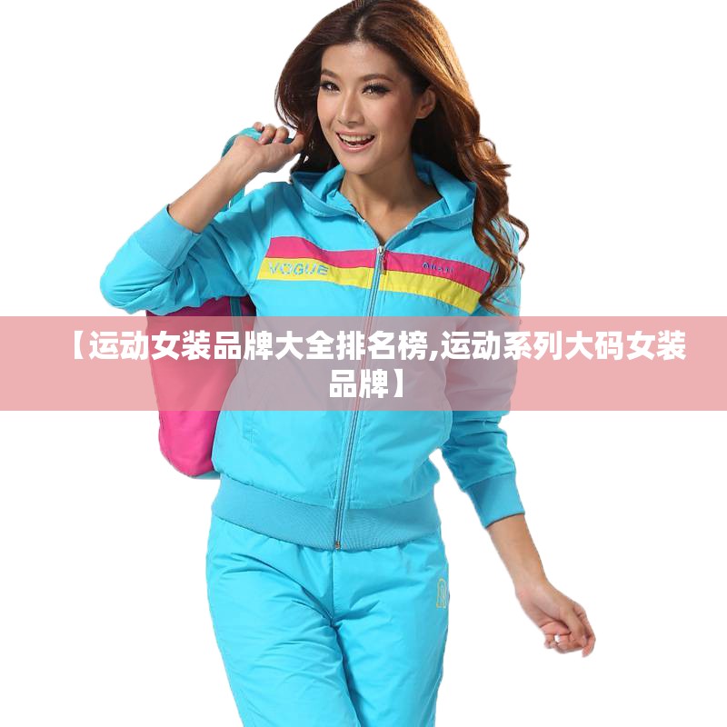 【运动女装品牌大全排名榜,运动系列大码女装品牌】 【运动女装品牌大全排名榜,运动系列大码女装品牌】