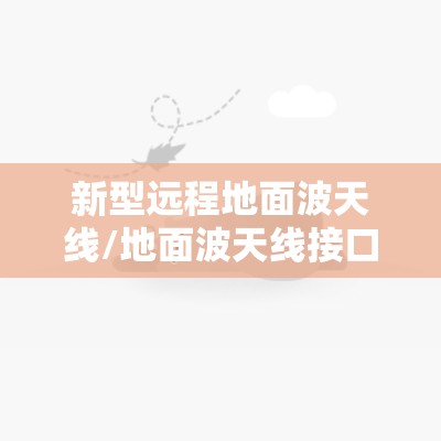 新型远程地面波天线/地面波天线接口 新型远程地面波天线/地面波天线接口