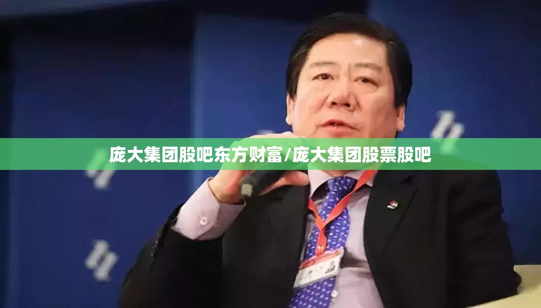 庞大集团股吧东方财富/庞大集团股票股吧 庞大集团股吧东方财富/庞大集团股票股吧