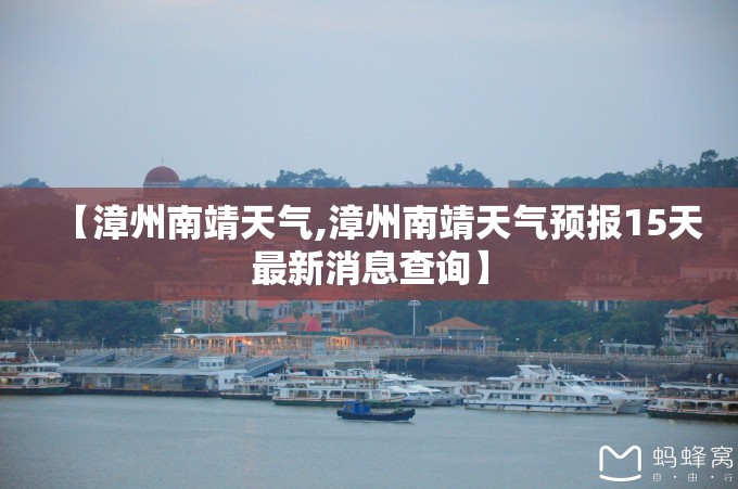 【漳州南靖天气,漳州南靖天气预报15天最新消息查询】 【漳州南靖天气,漳州南靖天气预报15天最新消息查询】