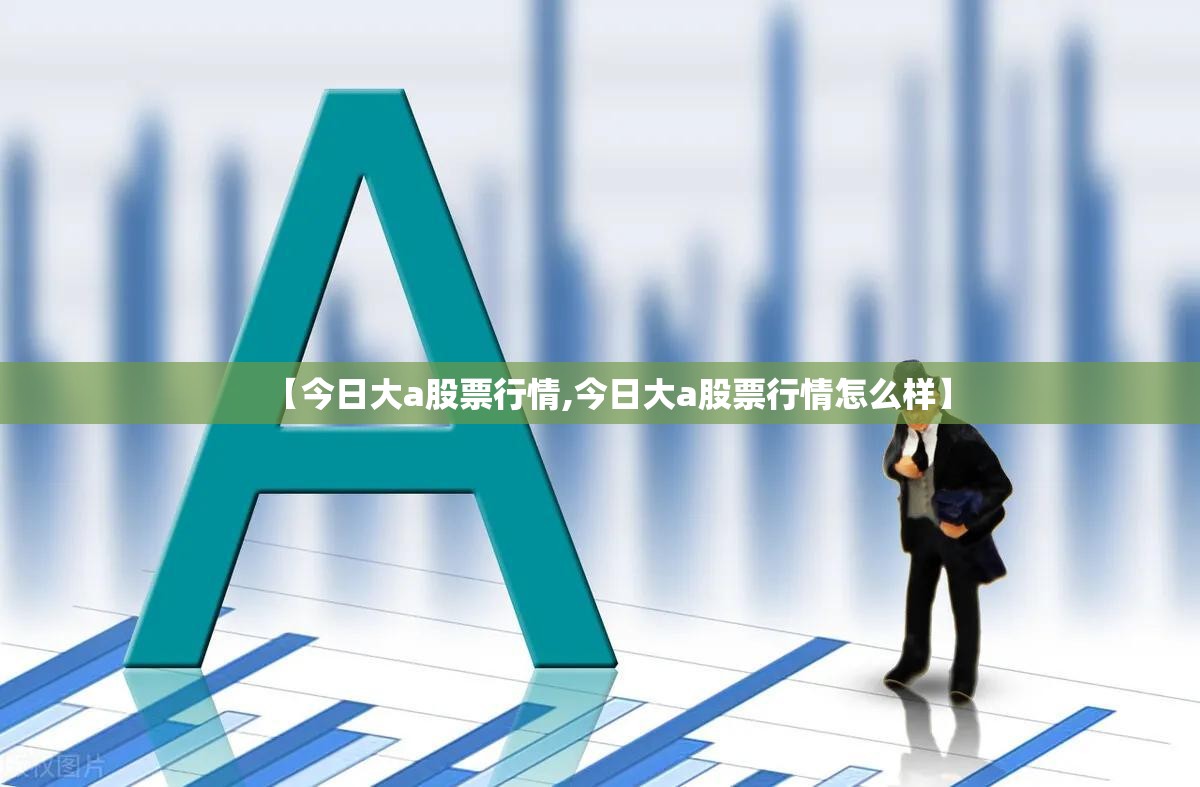 【今日大a股票行情,今日大a股票行情怎么样】 【今日大a股票行情,今日大a股票行情怎么样】