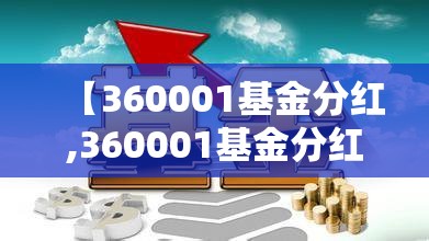 【360001基金分红,360001基金分红公告最新消息】