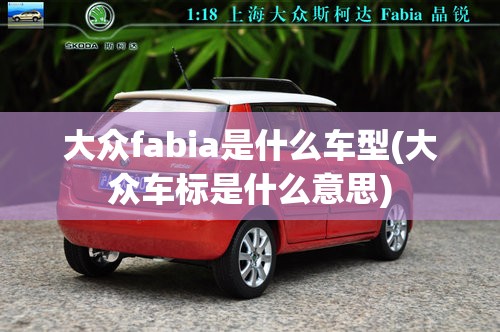 大众fabia是什么车型(大众车标是什么意思) 大众fabia是什么车型(大众车标是什么意思)