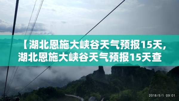 【湖北恩施大峡谷天气预报15天,湖北恩施大峡谷天气预报15天查询结果】 【湖北恩施大峡谷天气预报15天,湖北恩施大峡谷天气预报15天查询结果】