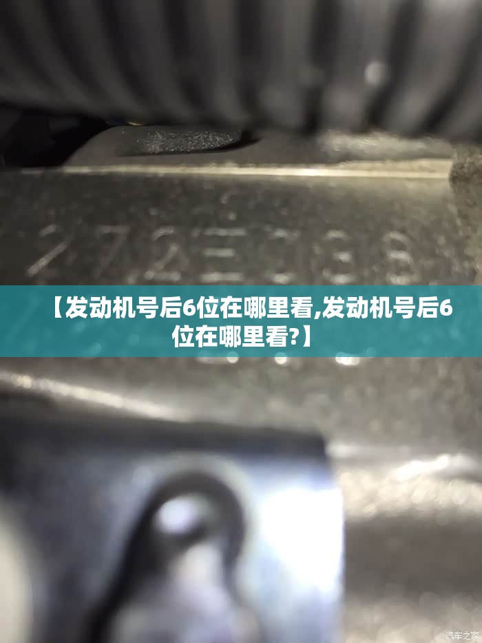 【发动机号后6位在哪里看,发动机号后6位在哪里看?】 【发动机号后6位在哪里看,发动机号后6位在哪里看?】