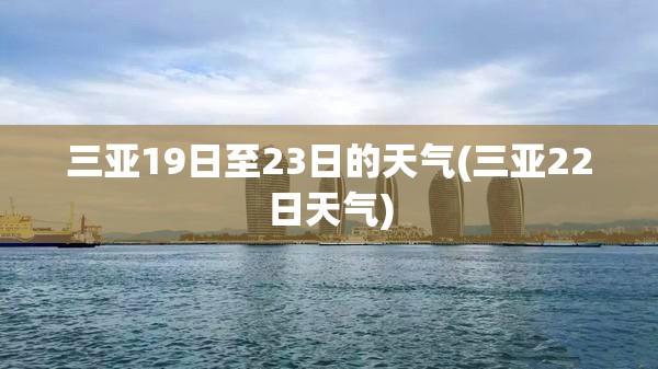 三亚19日至23日的天气(三亚22日天气)