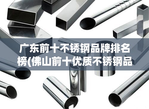 广东前十不锈钢品牌排名榜(佛山前十优质不锈钢品牌) 广东前十不锈钢品牌排名榜(佛山前十优质不锈钢品牌)