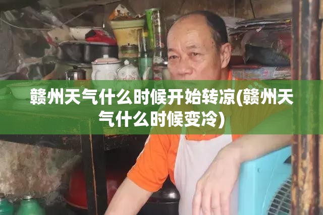赣州天气什么时候开始转凉(赣州天气什么时候变冷) 赣州天气什么时候开始转凉(赣州天气什么时候变冷)