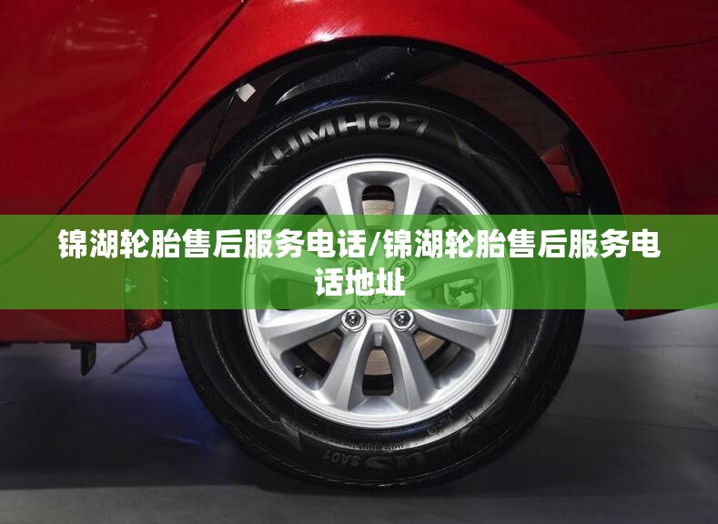 锦湖轮胎售后服务电话/锦湖轮胎售后服务电话地址 锦湖轮胎售后服务电话/锦湖轮胎售后服务电话地址