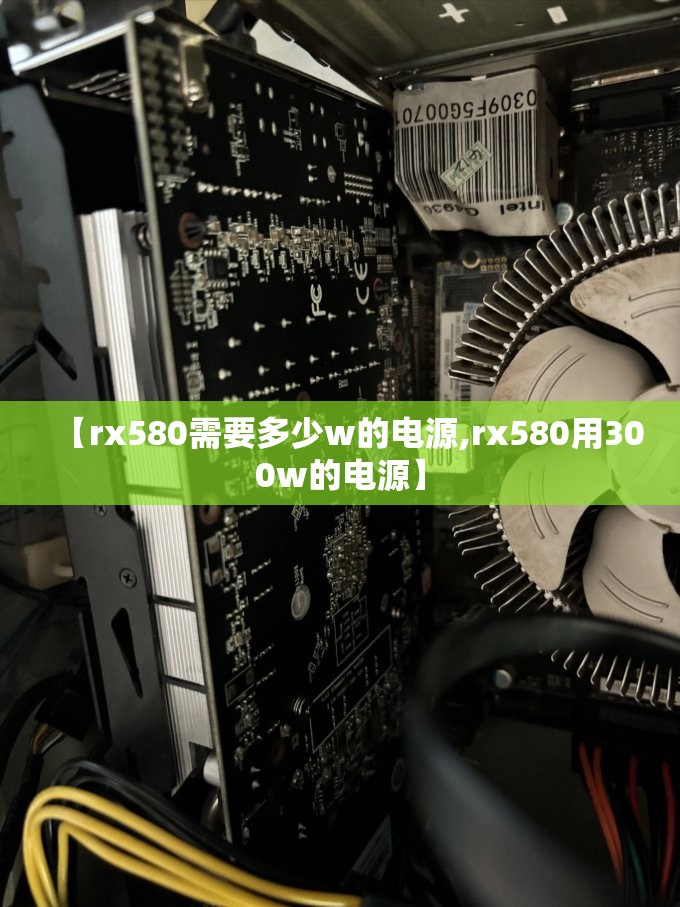【rx580需要多少w的电源,rx580用300w的电源】 【rx580需要多少w的电源,rx580用300w的电源】
