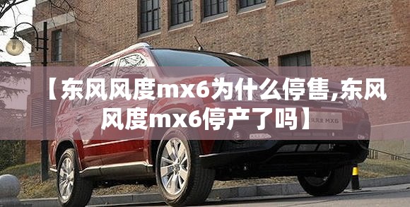 【东风风度mx6为什么停售,东风风度mx6停产了吗】 【东风风度mx6为什么停售,东风风度mx6停产了吗】