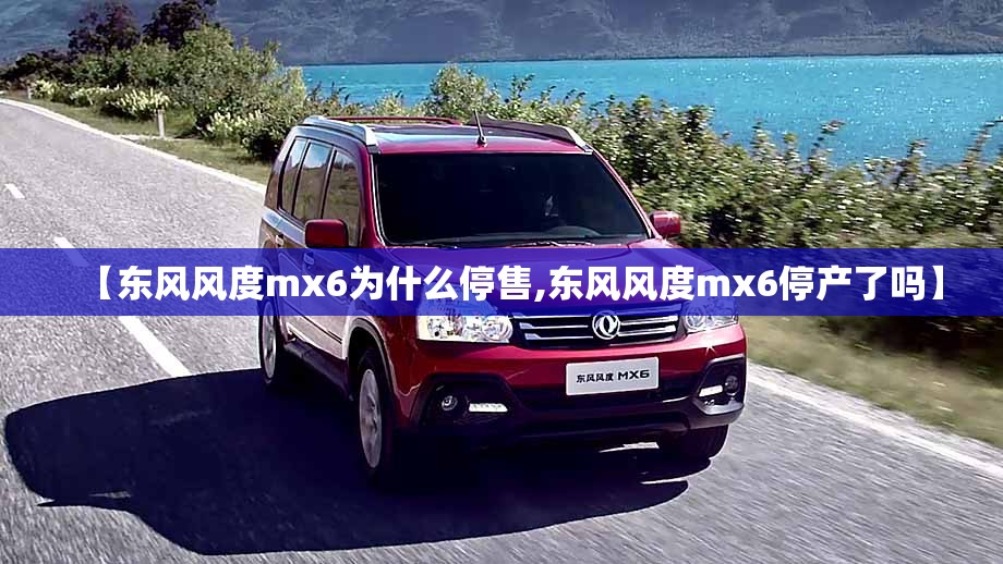 【东风风度mx6为什么停售,东风风度mx6停产了吗】 【东风风度mx6为什么停售,东风风度mx6停产了吗】