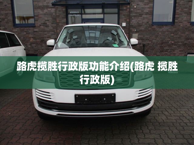 路虎揽胜行政版功能介绍(路虎 揽胜行政版) 路虎揽胜行政版功能介绍(路虎 揽胜行政版)