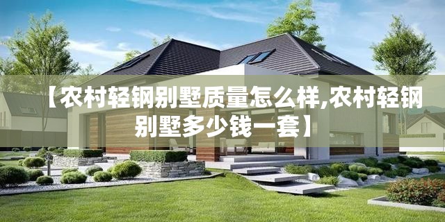 【农村轻钢别墅质量怎么样,农村轻钢别墅多少钱一套】 【农村轻钢别墅质量怎么样,农村轻钢别墅多少钱一套】