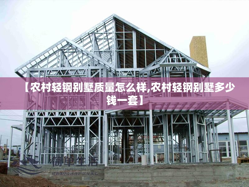 【农村轻钢别墅质量怎么样,农村轻钢别墅多少钱一套】 【农村轻钢别墅质量怎么样,农村轻钢别墅多少钱一套】