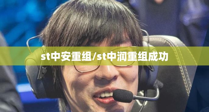 st中安重组/st中润重组成功 st中安重组/st中润重组成功