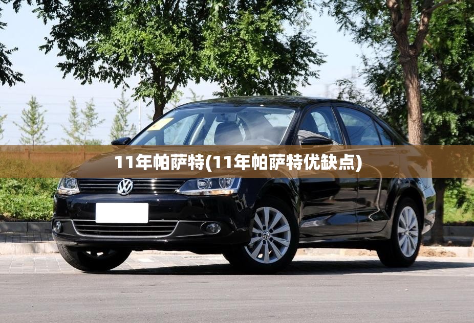 11年帕萨特(11年帕萨特优缺点) 11年帕萨特(11年帕萨特优缺点)
