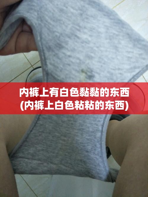 内裤上有白色黏黏的东西(内裤上白色粘粘的东西)
