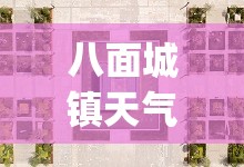 八面城镇天气预报(八面城镇天气预报15天) 八面城镇天气预报(八面城镇天气预报15天)