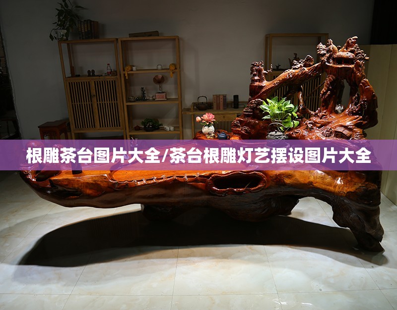 根雕茶台图片大全/茶台根雕灯艺摆设图片大全