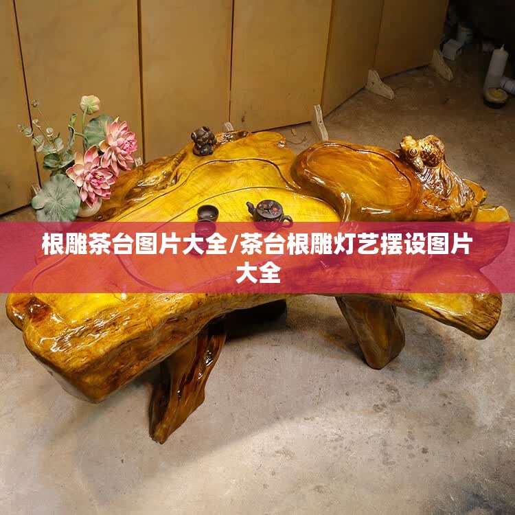 根雕茶台图片大全/茶台根雕灯艺摆设图片大全