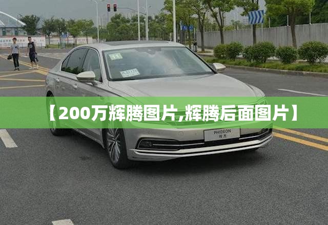 【200万辉腾图片,辉腾后面图片】 【200万辉腾图片,辉腾后面图片】