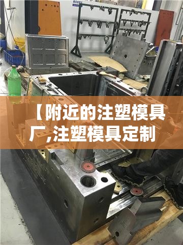 【附近的注塑模具厂,注塑模具定制厂】 【附近的注塑模具厂,注塑模具定制厂】
