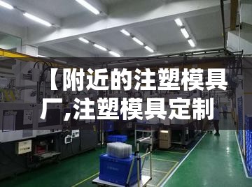 【附近的注塑模具厂,注塑模具定制厂】 【附近的注塑模具厂,注塑模具定制厂】