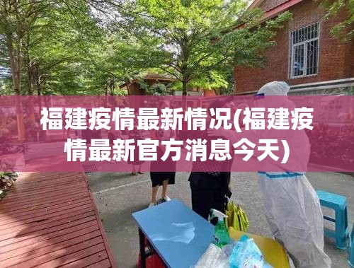 福建疫情最新情况(福建疫情最新官方消息今天) 福建疫情最新情况(福建疫情最新官方消息今天)