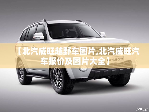 【北汽威旺越野车图片,北汽威旺汽车报价及图片大全】 【北汽威旺越野车图片,北汽威旺汽车报价及图片大全】