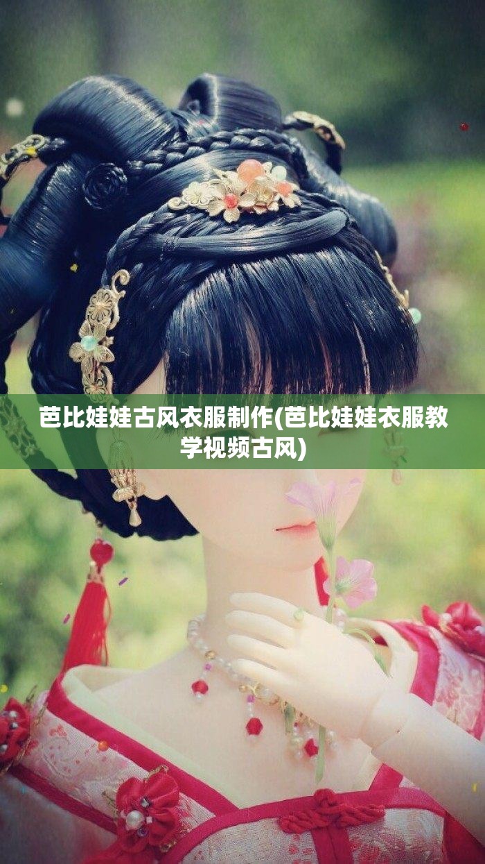 芭比娃娃古风衣服制作(芭比娃娃衣服教学视频古风)