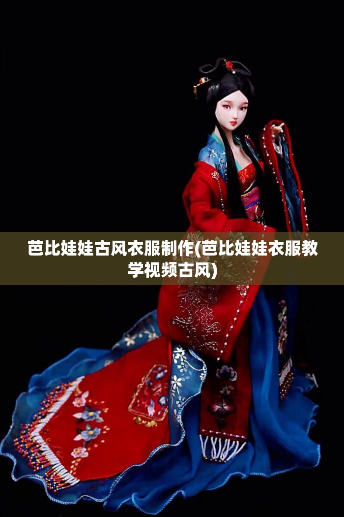 芭比娃娃古风衣服制作(芭比娃娃衣服教学视频古风)