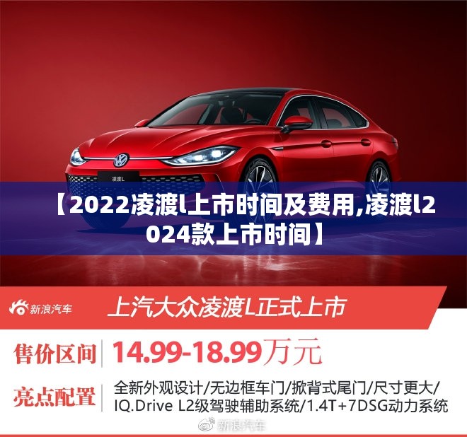 【2022凌渡l上市时间及费用,凌渡l2024款上市时间】 【2022凌渡l上市时间及费用,凌渡l2024款上市时间】