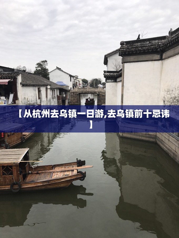 【从杭州去乌镇一日游,去乌镇前十忌讳】 【从杭州去乌镇一日游,去乌镇前十忌讳】