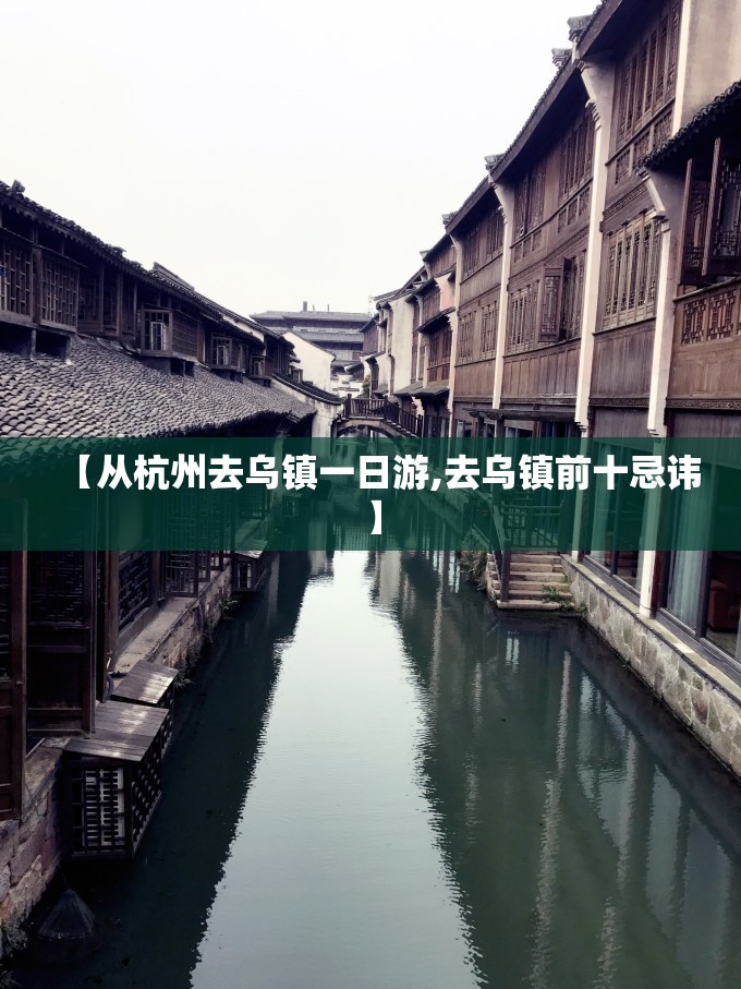 【从杭州去乌镇一日游,去乌镇前十忌讳】 【从杭州去乌镇一日游,去乌镇前十忌讳】