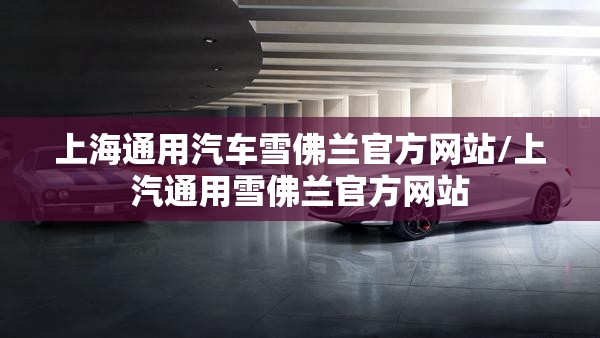上海通用汽车雪佛兰官方网站/上汽通用雪佛兰官方网站 上海通用汽车雪佛兰官方网站/上汽通用雪佛兰官方网站