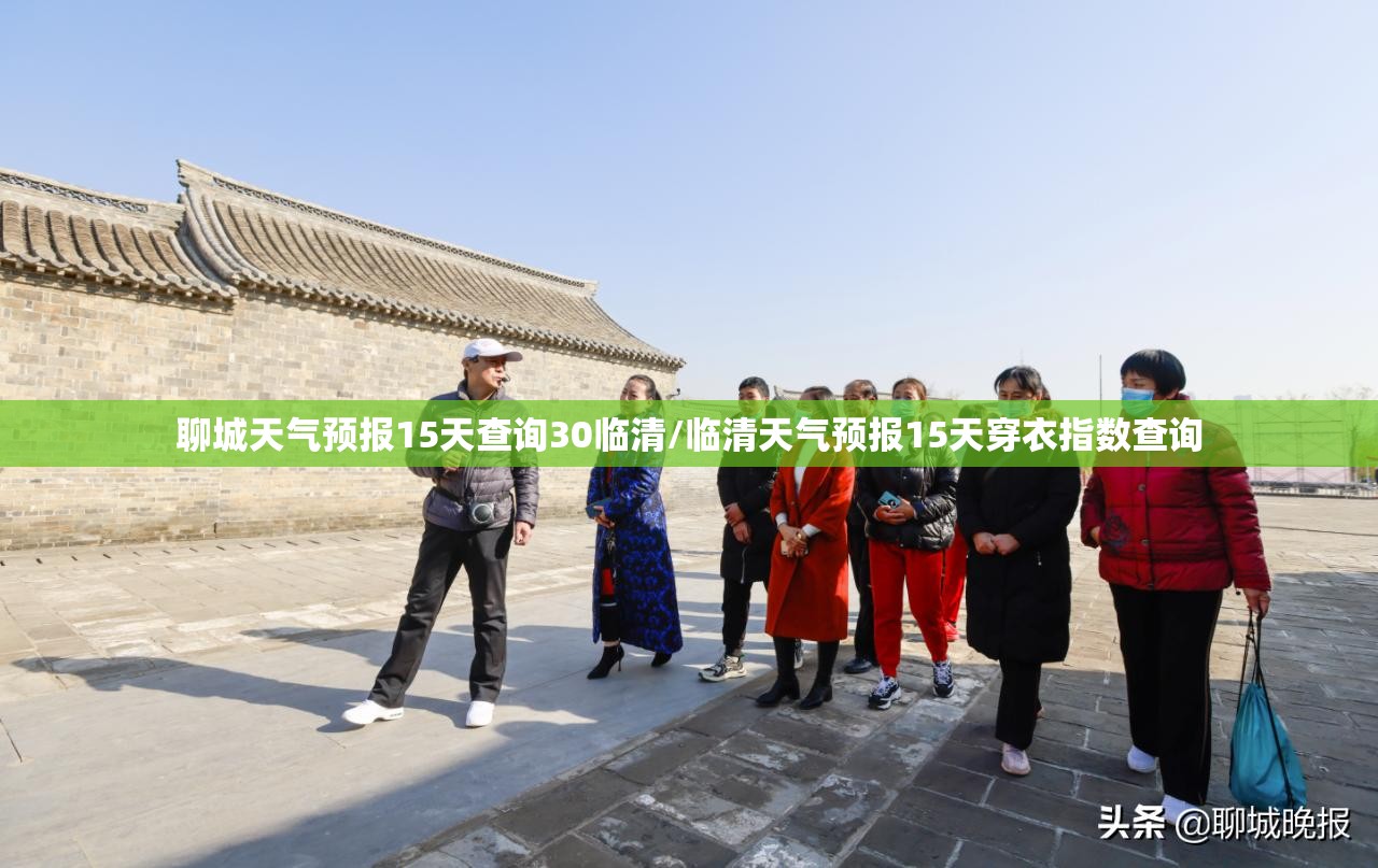 聊城天气预报15天查询30临清/临清天气预报15天穿衣指数查询 聊城天气预报15天查询30临清/临清天气预报15天穿衣指数查询