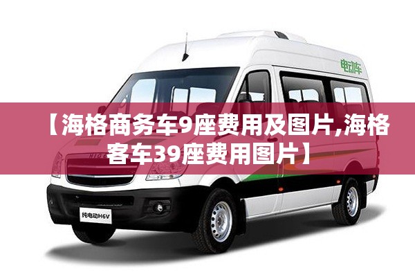 【海格商务车9座费用及图片,海格客车39座费用图片】 【海格商务车9座费用及图片,海格客车39座费用图片】