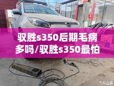 驭胜s350后期毛病多吗/驭胜s350最怕三个故障 驭胜s350后期毛病多吗/驭胜s350最怕三个故障