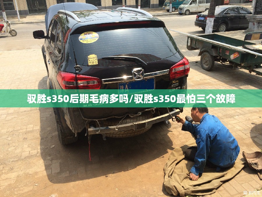 驭胜s350后期毛病多吗/驭胜s350最怕三个故障 驭胜s350后期毛病多吗/驭胜s350最怕三个故障