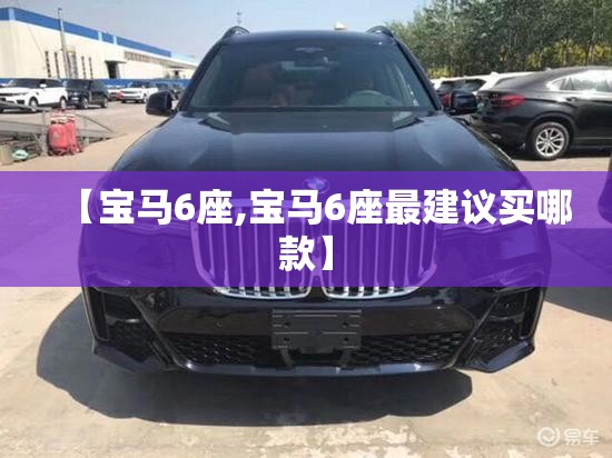 【宝马6座,宝马6座最建议买哪款】 【宝马6座,宝马6座最建议买哪款】