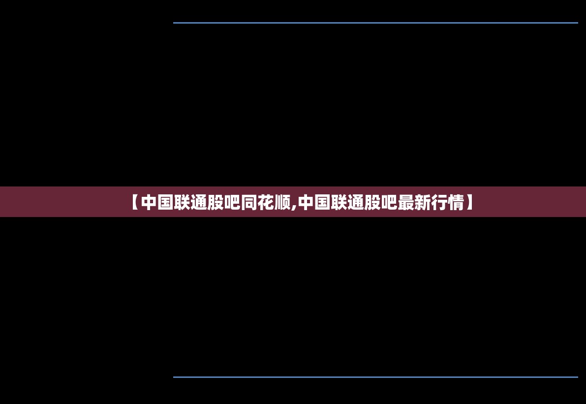 【中国联通股吧同花顺,中国联通股吧最新行情】