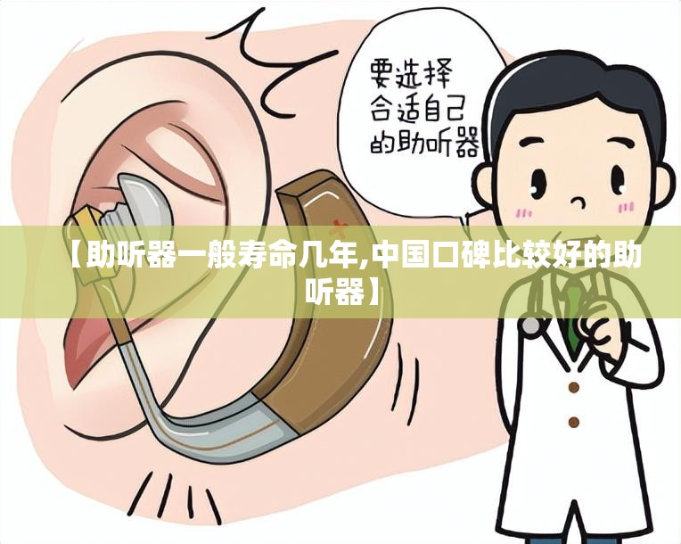 【助听器一般寿命几年,中国口碑比较好的助听器】 【助听器一般寿命几年,中国口碑比较好的助听器】