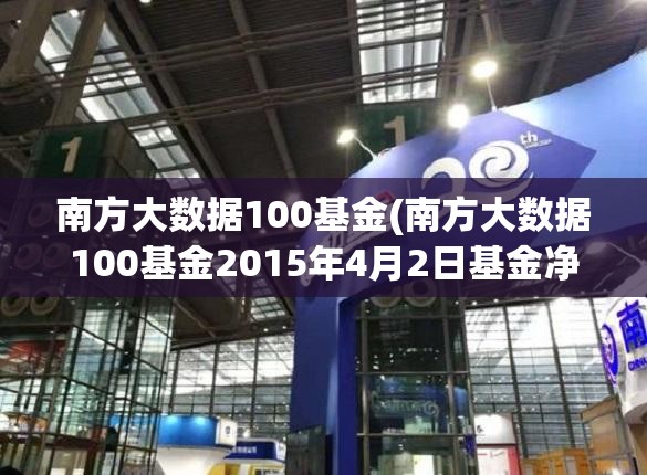 南方大数据100基金(南方大数据100基金2015年4月2日基金净值) 南方大数据100基金(南方大数据100基金2015年4月2日基金净值)