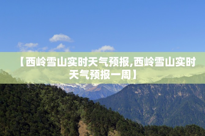【西岭雪山实时天气预报,西岭雪山实时天气预报一周】 【西岭雪山实时天气预报,西岭雪山实时天气预报一周】