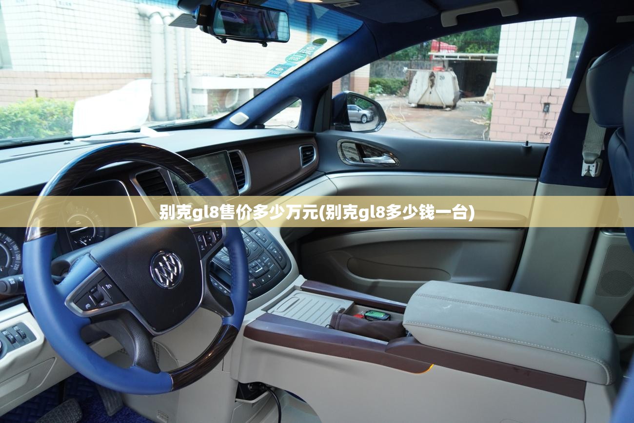 别克gl8售价多少万元(别克gl8多少钱一台) 别克gl8售价多少万元(别克gl8多少钱一台)