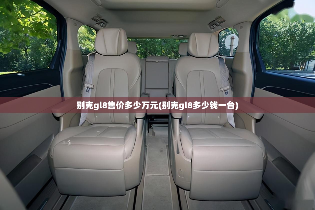 别克gl8售价多少万元(别克gl8多少钱一台) 别克gl8售价多少万元(别克gl8多少钱一台)