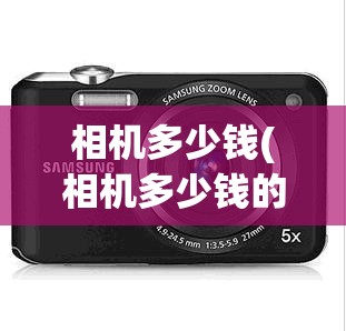 相机多少钱(相机多少钱的比较好) 相机多少钱(相机多少钱的比较好)