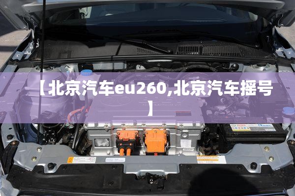 【北京汽车eu260,北京汽车摇号】 【北京汽车eu260,北京汽车摇号】