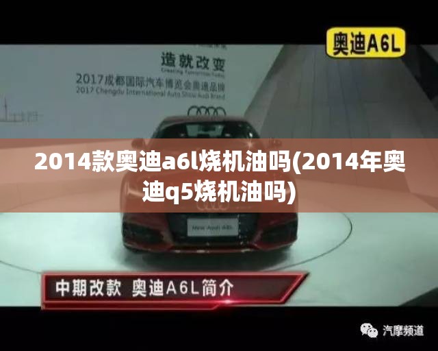 2014款奥迪a6l烧机油吗(2014年奥迪q5烧机油吗) 2014款奥迪a6l烧机油吗(2014年奥迪q5烧机油吗)